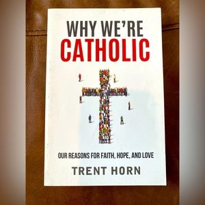 Why We’re Catholic by Trent Horn